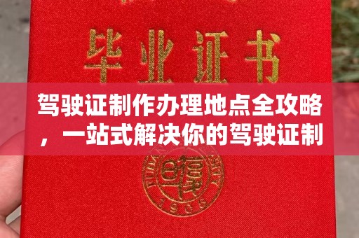 云龙驾驶证制作办理地点全攻略，一站式解决你的驾驶证制作需求