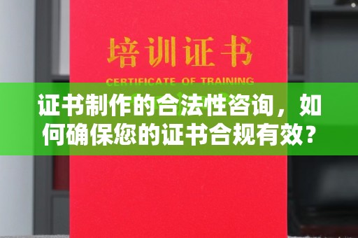 云龙证书制作的合法性咨询，如何确保您的证书合规有效？