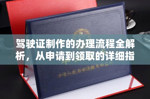 云龙驾驶证制作的办理流程全解析，从申请到领取的详细指南