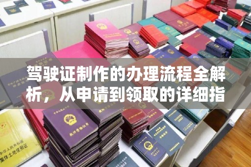 云龙驾驶证制作的办理流程全解析，从申请到领取的详细指南