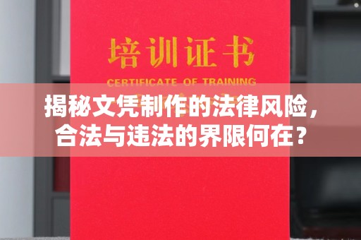 云龙揭秘文凭制作的法律风险，合法与违法的界限何在？