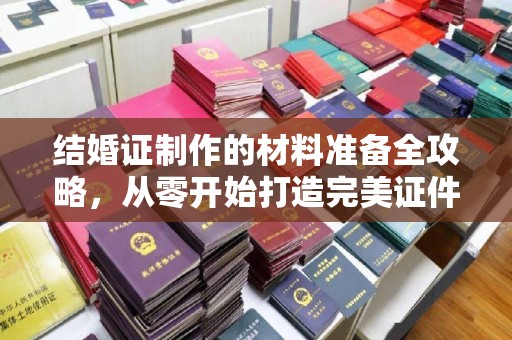 云龙结婚证制作的材料准备全攻略，从零开始打造完美证件