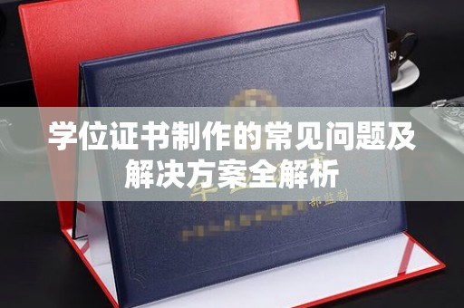 云龙学位证书制作的常见问题及解决方案全解析