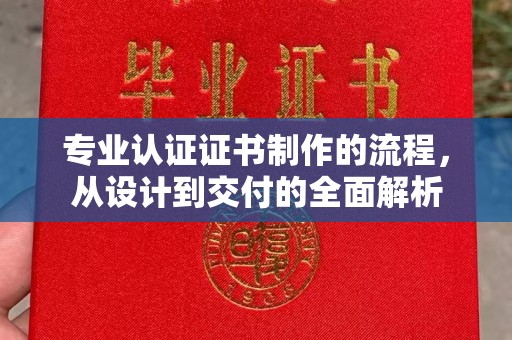 云龙专业认证证书制作的流程，从设计到交付的全面解析