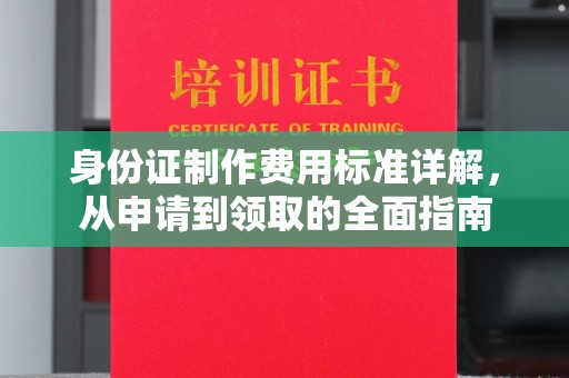 云龙身份证制作费用标准详解，从申请到领取的全面指南