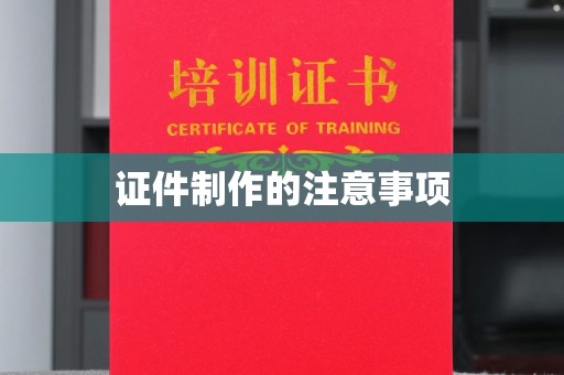 云龙证件制作的注意事项