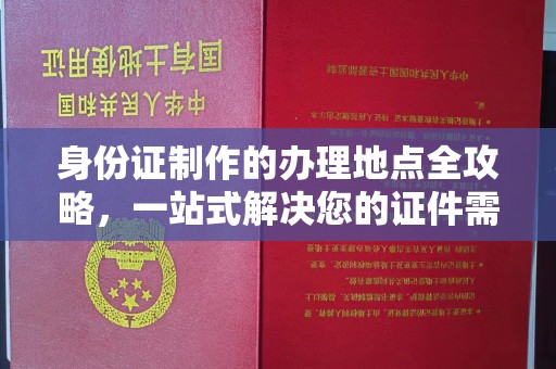 云龙身份证制作的办理地点全攻略，一站式解决您的证件需求