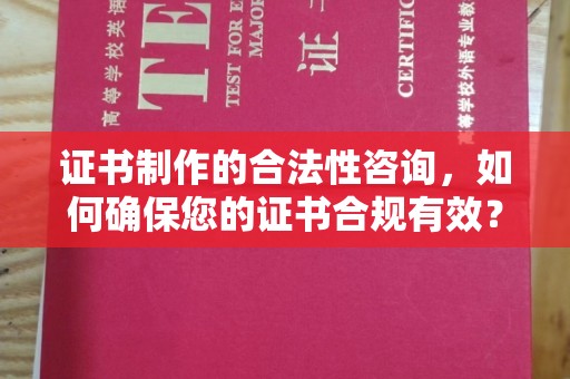 云龙证书制作的合法性咨询，如何确保您的证书合规有效？