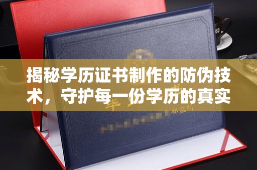 云龙揭秘学历证书制作的防伪技术，守护每一份学历的真实性